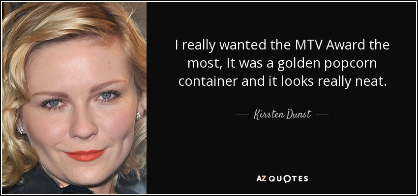 I really wanted the MTV Award the most, It was a golden popcorn container and it looks really neat. - Kirsten Dunst
