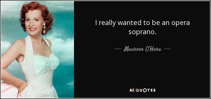 I really wanted to be an opera soprano. - Maureen O'Hara
