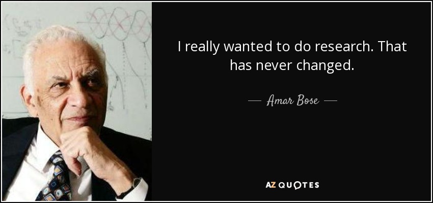 I really wanted to do research. That has never changed. - Amar Bose