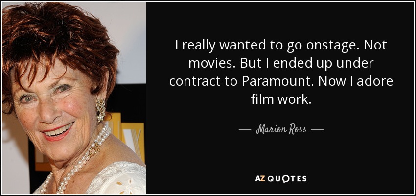 I really wanted to go onstage. Not movies. But I ended up under contract to Paramount. Now I adore film work. - Marion Ross