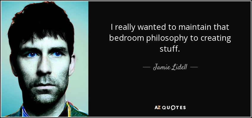 I really wanted to maintain that bedroom philosophy to creating stuff. - Jamie Lidell
