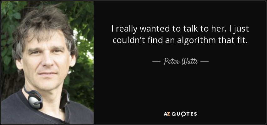 I really wanted to talk to her. I just couldn't find an algorithm that fit. - Peter Watts