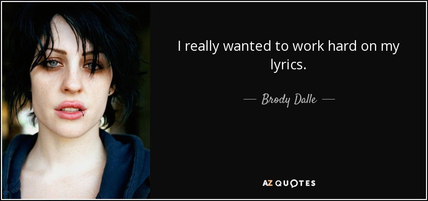 I really wanted to work hard on my lyrics. - Brody Dalle