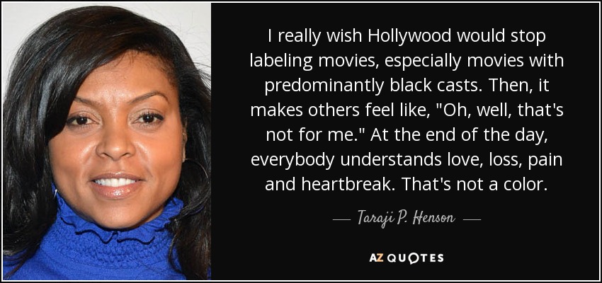 I really wish Hollywood would stop labeling movies, especially movies with predominantly black casts. Then, it makes others feel like, 
