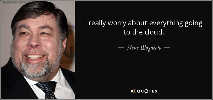 I really worry about everything going to the cloud. - Steve Wozniak