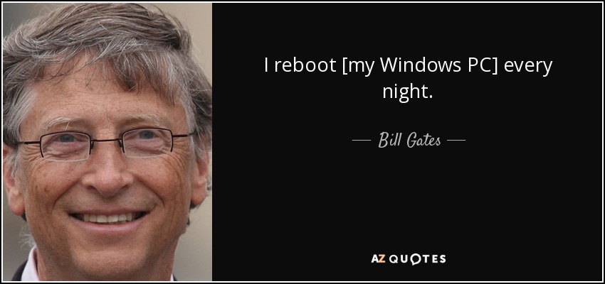 I reboot [my Windows PC] every night. - Bill Gates