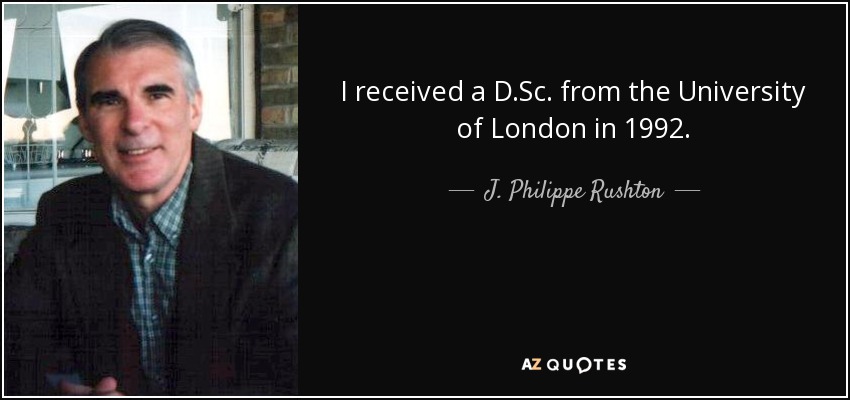 I received a D.Sc. from the University of London in 1992. - J. Philippe Rushton