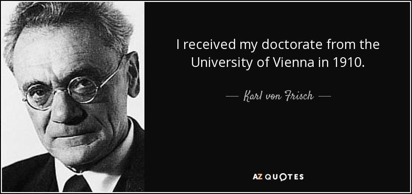 I received my doctorate from the University of Vienna in 1910. - Karl von Frisch