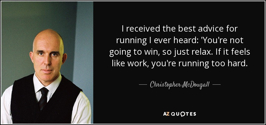 I received the best advice for running I ever heard: 'You're not going to win, so just relax. If it feels like work, you're running too hard. - Christopher McDougall