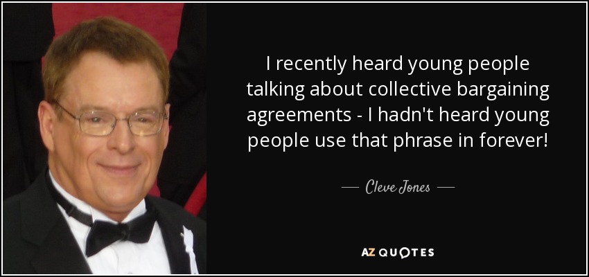 I recently heard young people talking about collective bargaining agreements - I hadn't heard young people use that phrase in forever! - Cleve Jones