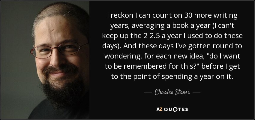 I reckon I can count on 30 more writing years, averaging a book a year (I can't keep up the 2-2.5 a year I used to do these days). And these days I've gotten round to wondering, for each new idea, 