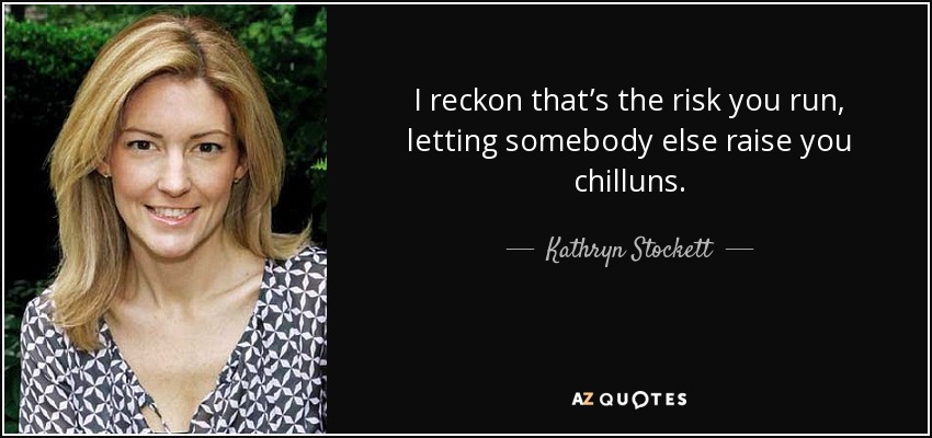 I reckon that’s the risk you run, letting somebody else raise you chilluns. - Kathryn Stockett