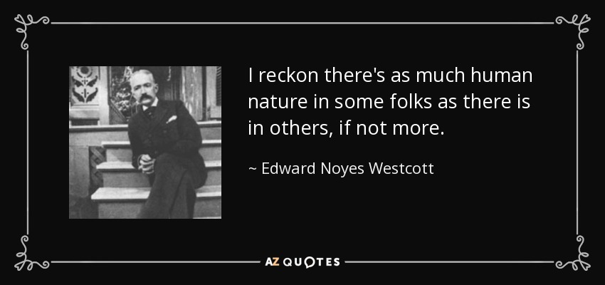 I reckon there's as much human nature in some folks as there is in others, if not more. - Edward Noyes Westcott