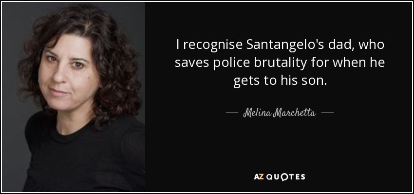 I recognise Santangelo's dad, who saves police brutality for when he gets to his son. - Melina Marchetta