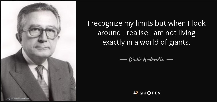 I recognize my limits but when I look around I realise I am not living exactly in a world of giants. - Giulio Andreotti