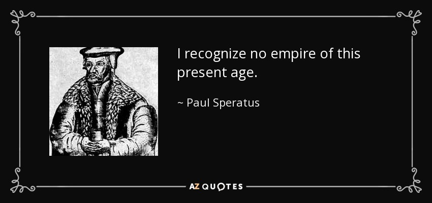 I recognize no empire of this present age. - Paul Speratus