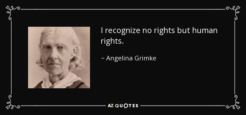 I recognize no rights but human rights. - Angelina Grimke