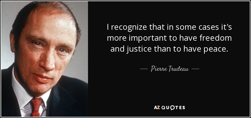I recognize that in some cases it's more important to have freedom and justice than to have peace. - Pierre Trudeau