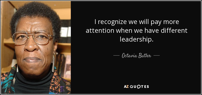 I recognize we will pay more attention when we have different leadership. - Octavia Butler