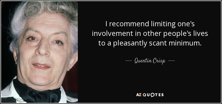 I recommend limiting one's involvement in other people's lives to a pleasantly scant minimum. - Quentin Crisp