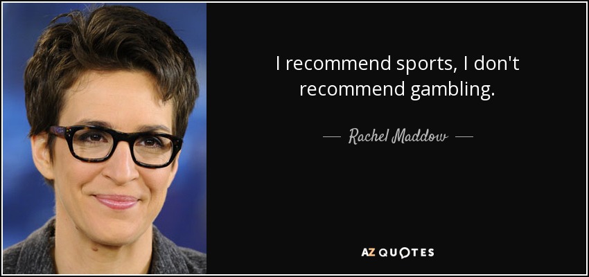 I recommend sports, I don't recommend gambling. - Rachel Maddow