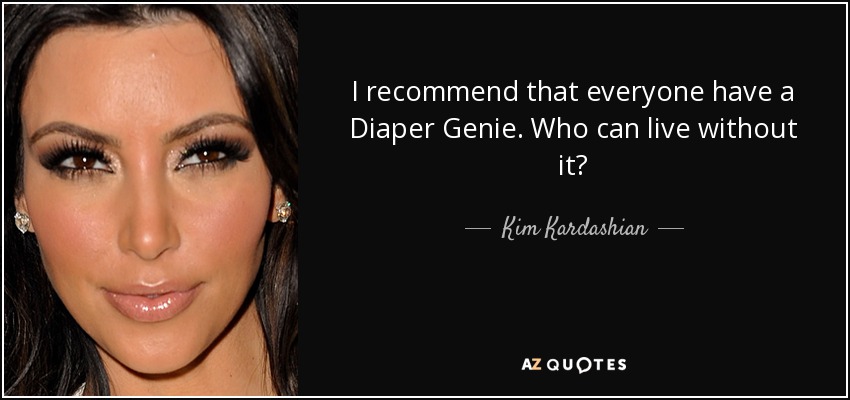 I recommend that everyone have a Diaper Genie. Who can live without it? - Kim Kardashian