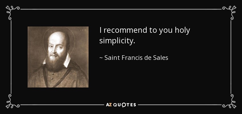 I recommend to you holy simplicity. - Saint Francis de Sales