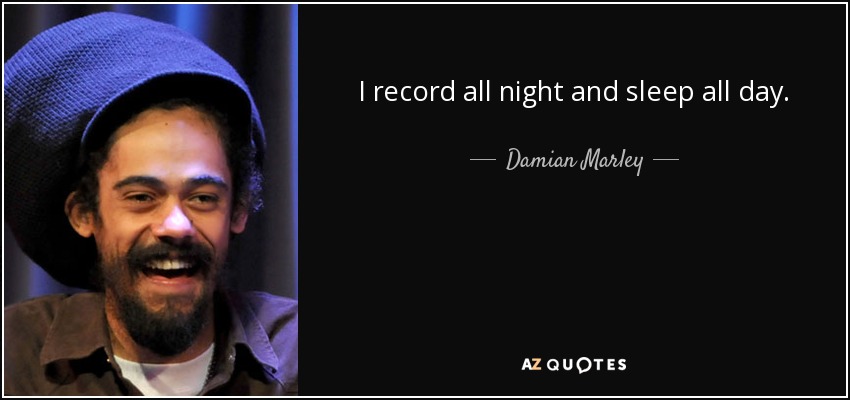 I record all night and sleep all day. - Damian Marley