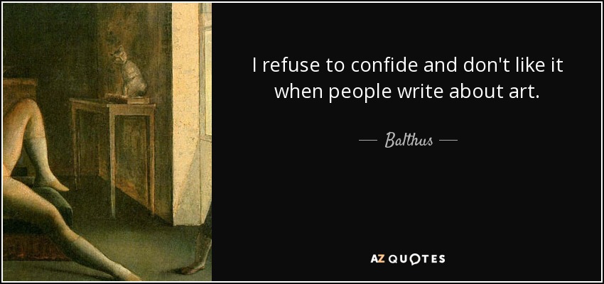 I refuse to confide and don't like it when people write about art. - Balthus