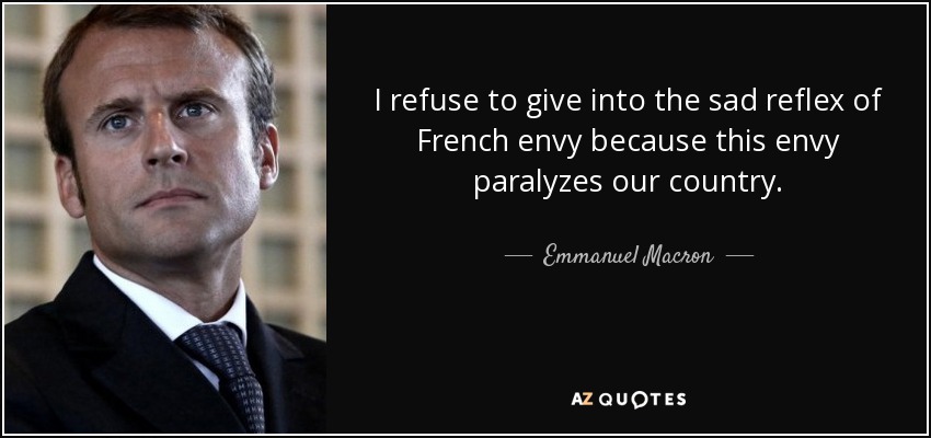 I refuse to give into the sad reflex of French envy because this envy paralyzes our country. - Emmanuel Macron