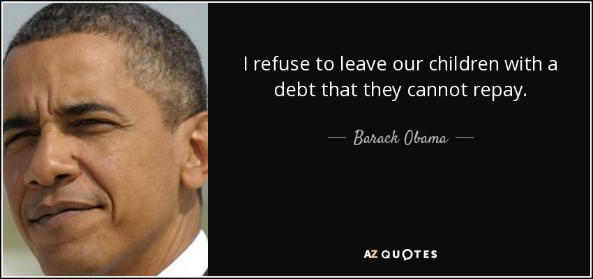 I refuse to leave our children with a debt that they cannot repay. - Barack Obama