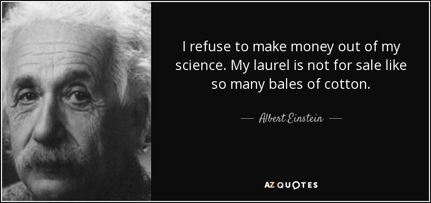 I refuse to make money out of my science. My laurel is not for sale like so many bales of cotton. - Albert Einstein