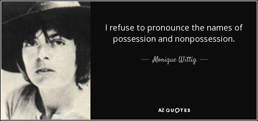I refuse to pronounce the names of possession and nonpossession. - Monique Wittig
