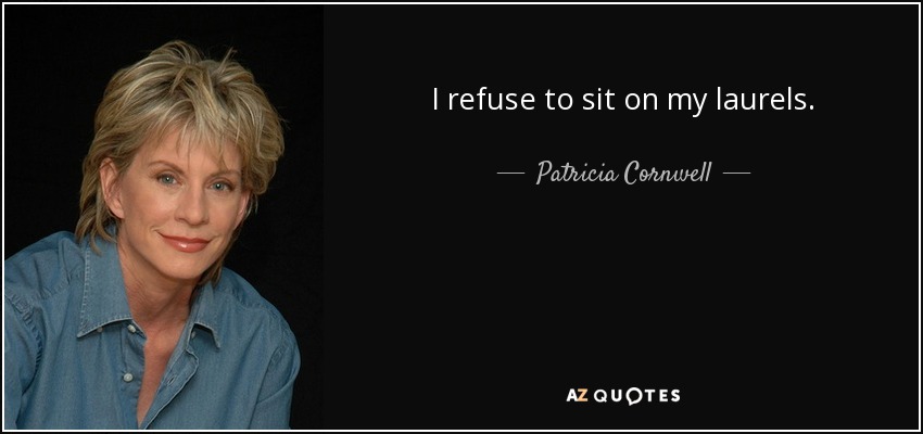 I refuse to sit on my laurels. - Patricia Cornwell