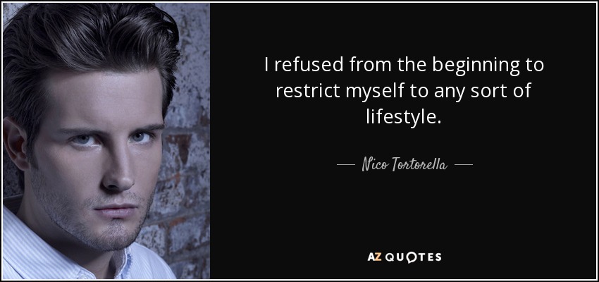 I refused from the beginning to restrict myself to any sort of lifestyle. - Nico Tortorella