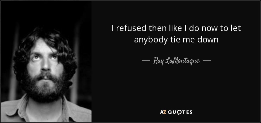 I refused then like I do now to let anybody tie me down - Ray LaMontagne