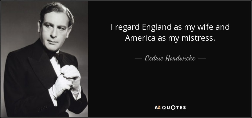 I regard England as my wife and America as my mistress. - Cedric Hardwicke