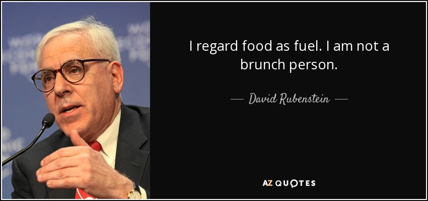I regard food as fuel. I am not a brunch person. - David Rubenstein