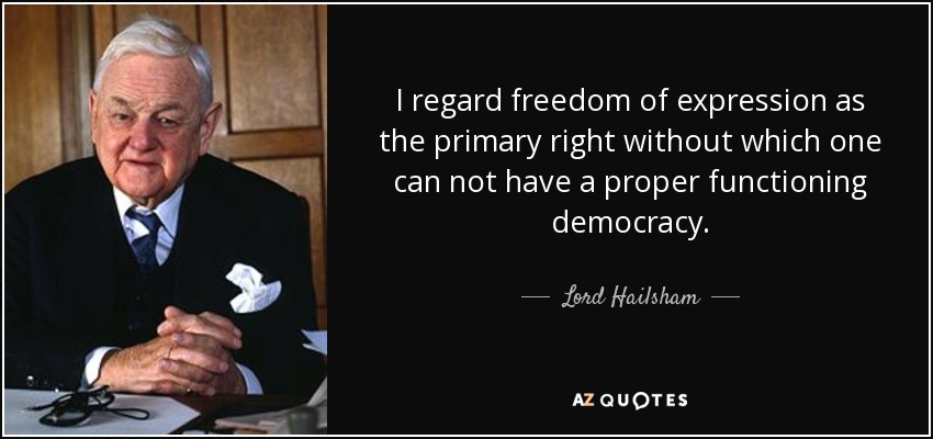 I regard freedom of expression as the primary right without which one can not have a proper functioning democracy. - Lord Hailsham