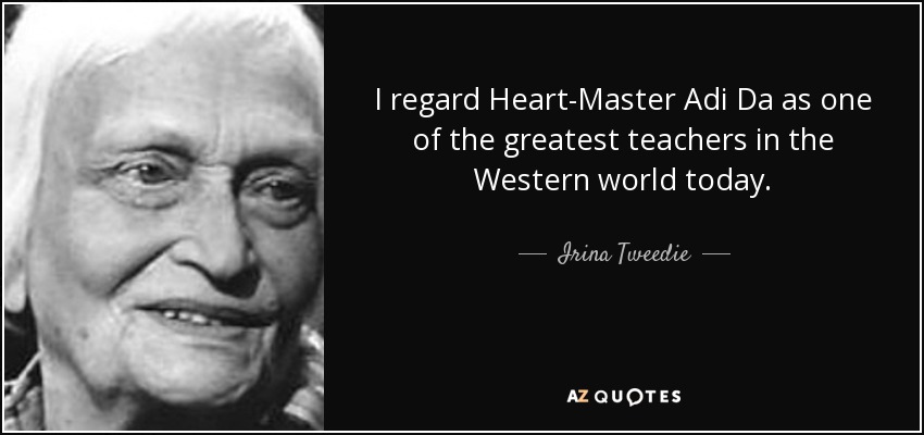 I regard Heart-Master Adi Da as one of the greatest teachers in the Western world today. - Irina Tweedie