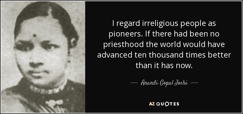 I regard irreligious people as pioneers. If there had been no priesthood the world would have advanced ten thousand times better than it has now. - Anandi Gopal Joshi
