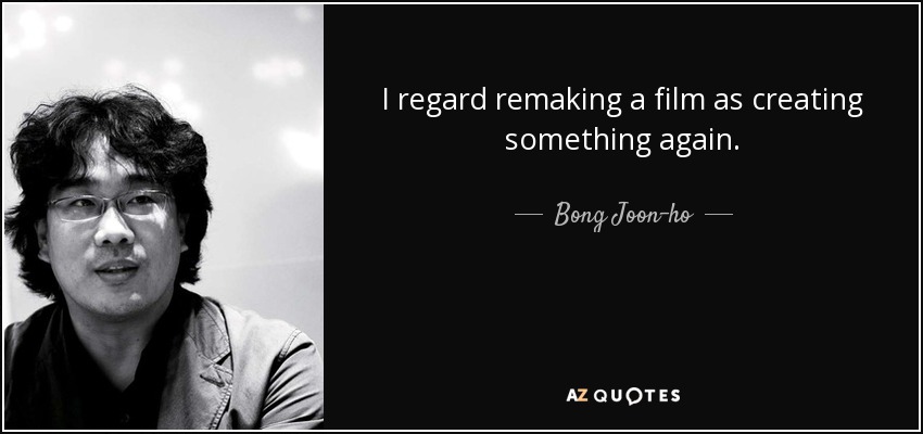 I regard remaking a film as creating something again. - Bong Joon-ho