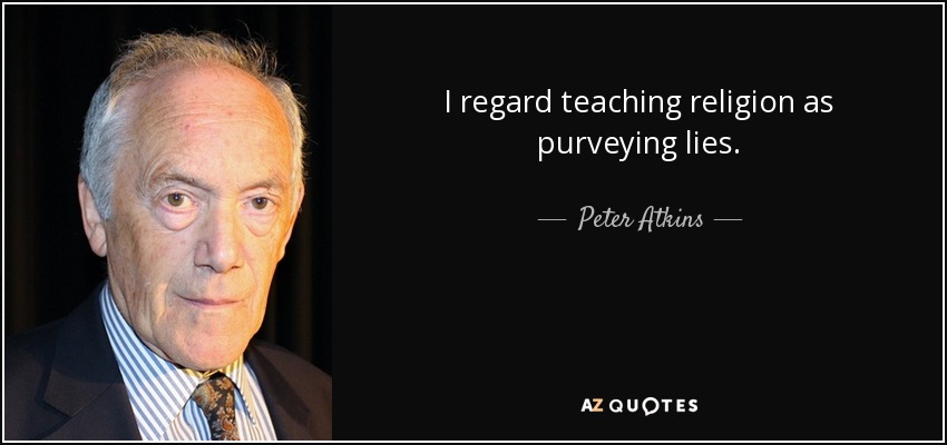 I regard teaching religion as purveying lies. - Peter Atkins