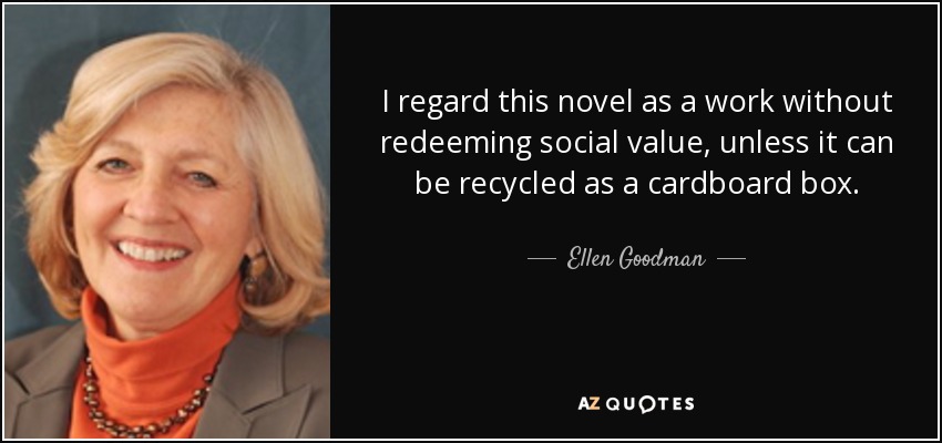 I regard this novel as a work without redeeming social value, unless it can be recycled as a cardboard box. - Ellen Goodman