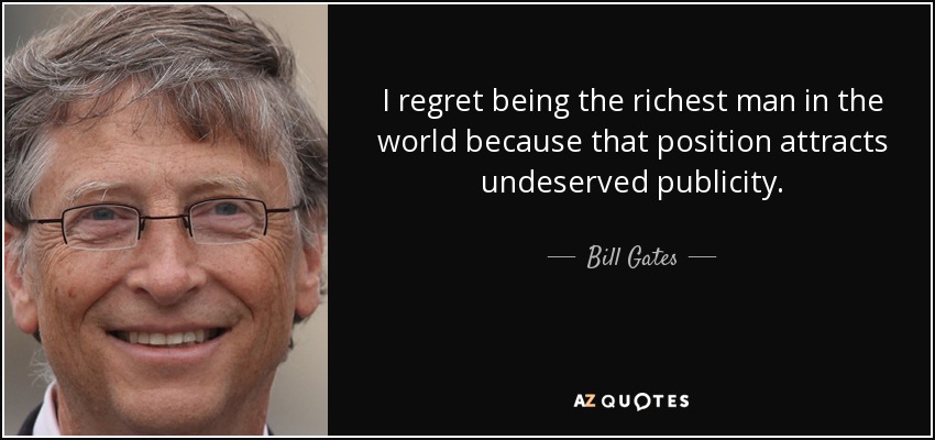 I regret being the richest man in the world because that position attracts undeserved publicity. - Bill Gates