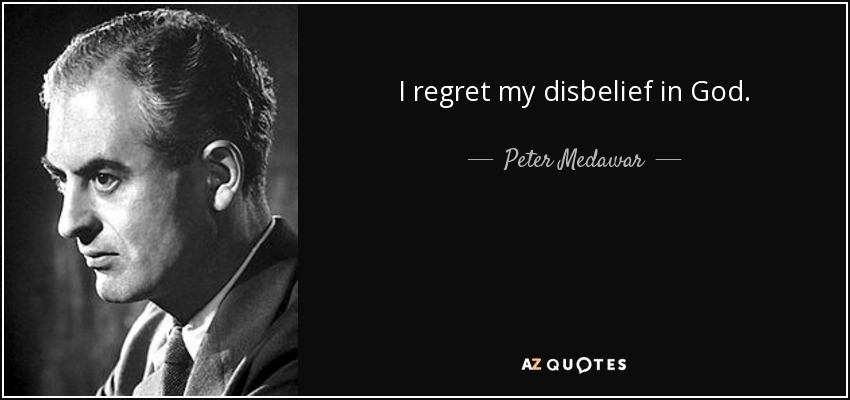 I regret my disbelief in God. - Peter Medawar