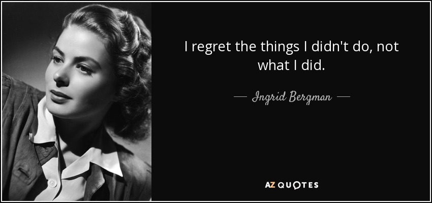I regret the things I didn't do, not what I did. - Ingrid Bergman
