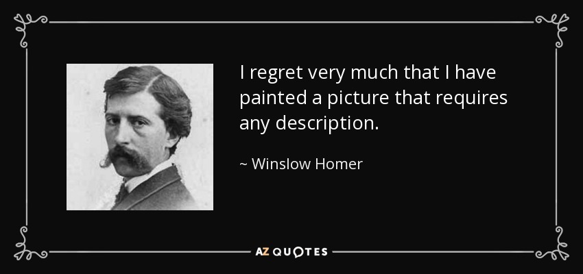 I regret very much that I have painted a picture that requires any description. - Winslow Homer