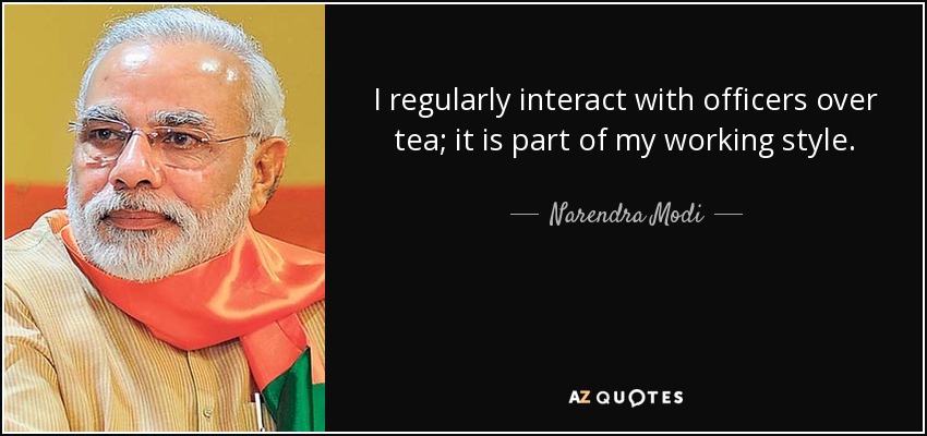 I regularly interact with officers over tea; it is part of my working style. - Narendra Modi