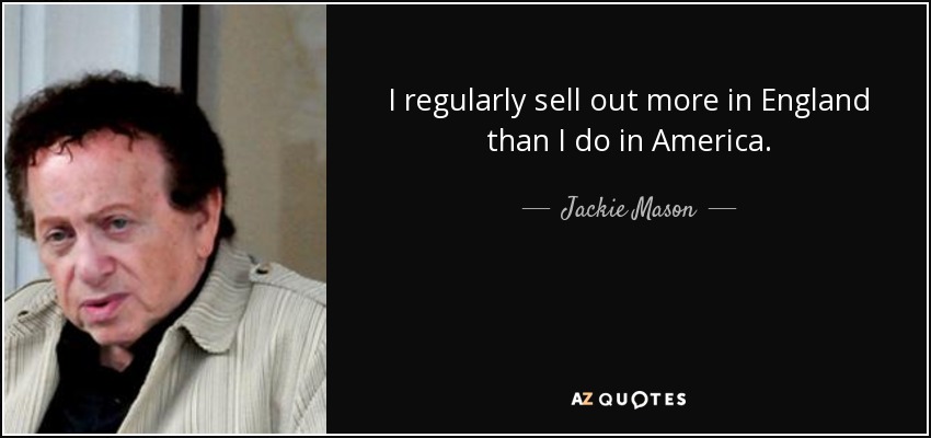 I regularly sell out more in England than I do in America. - Jackie Mason